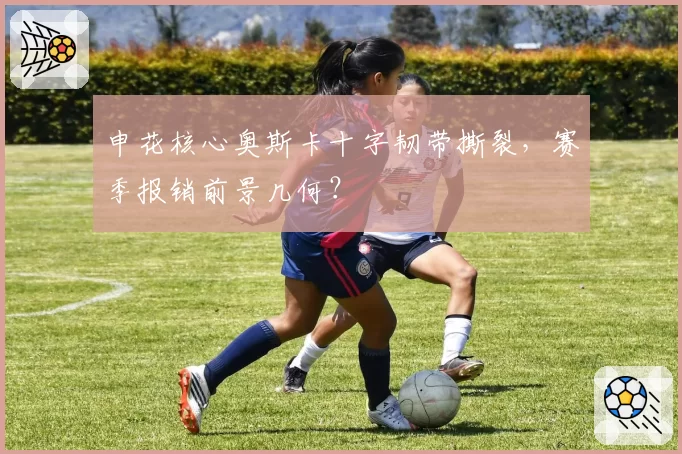 申花核心奥斯卡十字韧带撕裂，赛季报销前景几何？