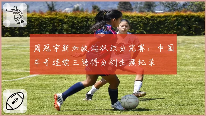 周冠宇新加坡站双积分完赛,中国车手连续三场得分创生涯纪录