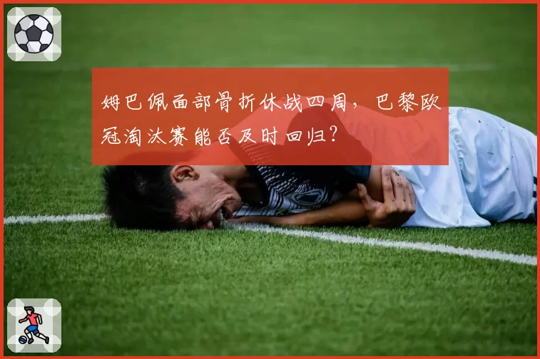 姆巴佩面部骨折休战四周，巴黎欧冠淘汰赛能否及时回归？