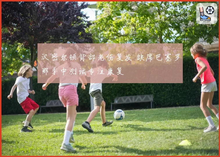 汉密尔顿背部老伤复发 缺席巴塞罗那季中测试专注康复