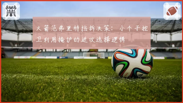 火箭范弗里特挡拆决策:小个子控卫利用掩护的进攻选择逻辑