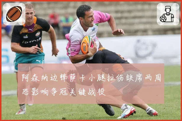 阿森纳边锋萨卡小腿拉伤缺席两周恐影响争冠关键战役