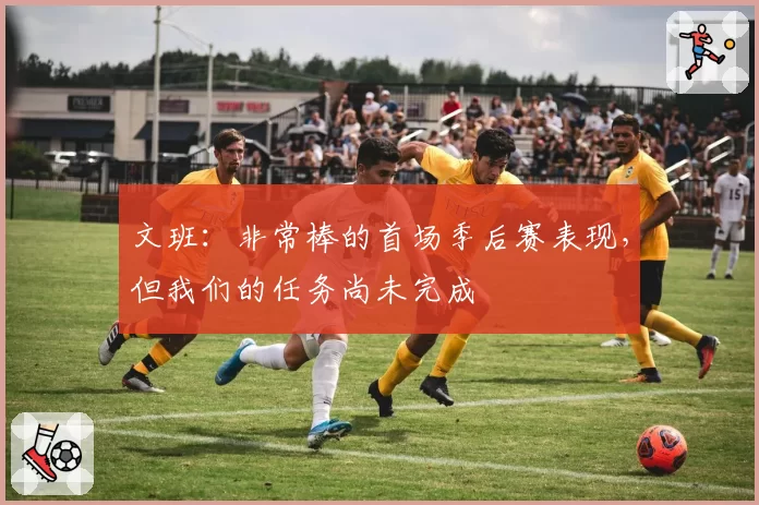 文班：非常棒的首场季后赛表现，但我们的任务尚未完成