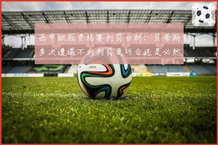 西甲欧冠资格赛判罚分析:贝蒂斯多次遭遇不利判罚是巧合还是必然?