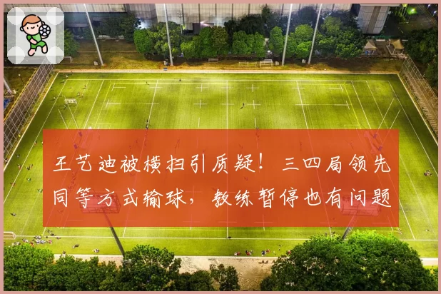 王艺迪被横扫引质疑!三四局领先同等方式输球,教练暂停也有问题