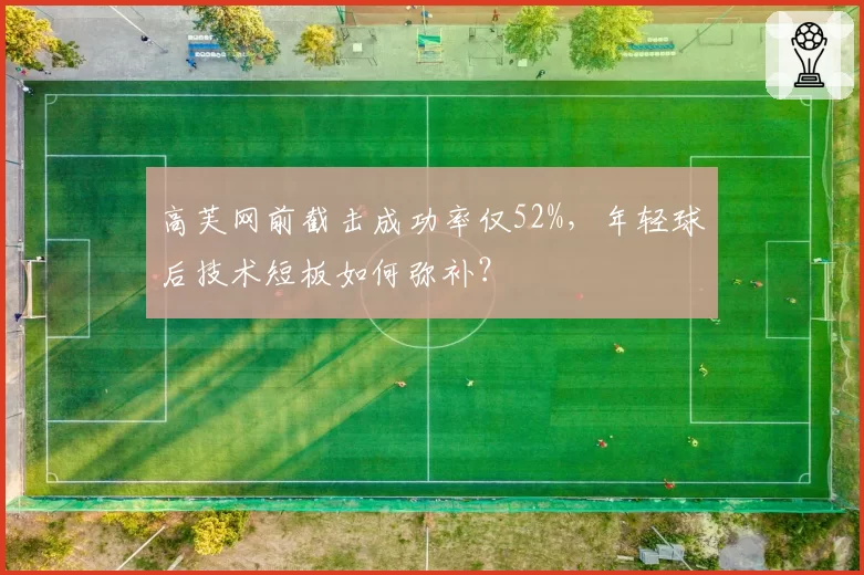 高芙网前截击成功率仅52%，年轻球后技术短板如何弥补？