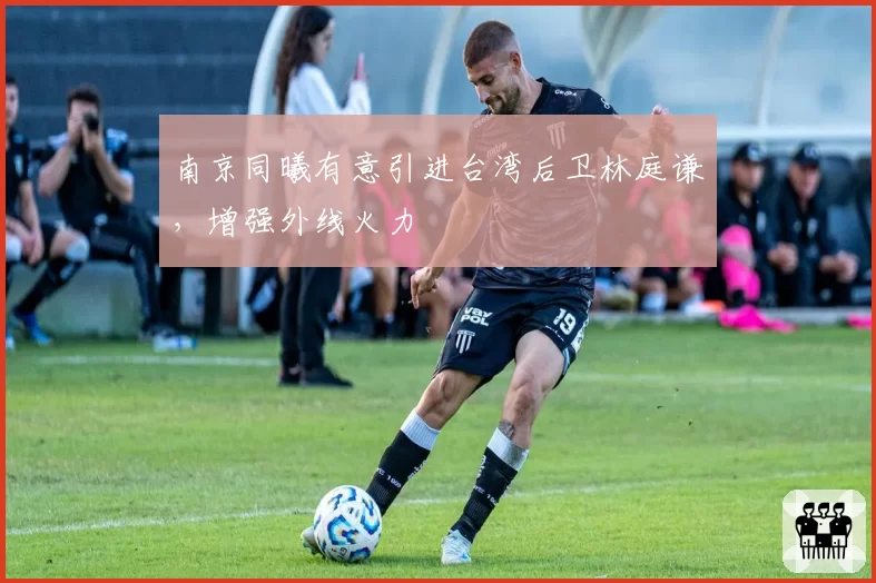南京同曦有意引进台湾后卫林庭谦,增强外线火力