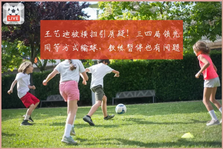 王艺迪被横扫引质疑!三四局领先同等方式输球,教练暂停也有问题