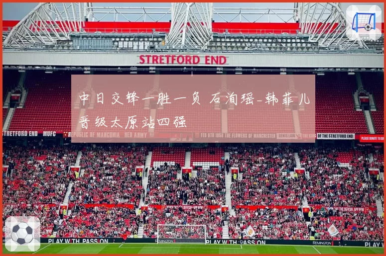 中日交锋一胜一负 石洵瑶_韩菲儿晋级太原站四强