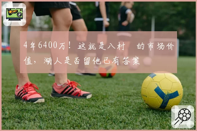 4年6400万!这就是八村塁的市场价值,湖人是否留他已有答案