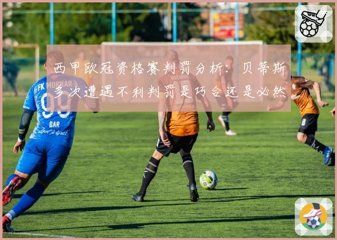 西甲欧冠资格赛判罚分析:贝蒂斯多次遭遇不利判罚是巧合还是必然?