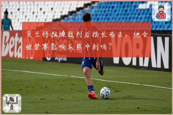 莫兰特推搡裁判后扬长而去，他会被禁赛影响灰熊冲刺吗？