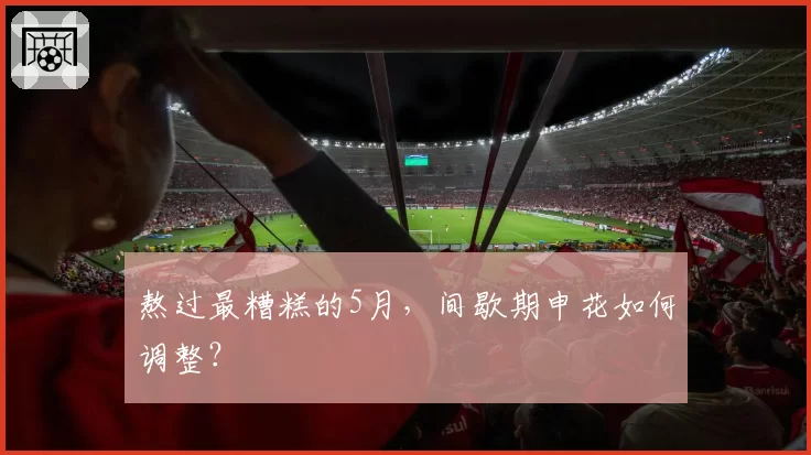 熬过最糟糕的5月，间歇期申花如何调整？