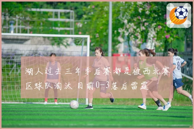 湖人过去三年季后赛都是被西北赛区球队淘汰 目前0-3落后雷霆