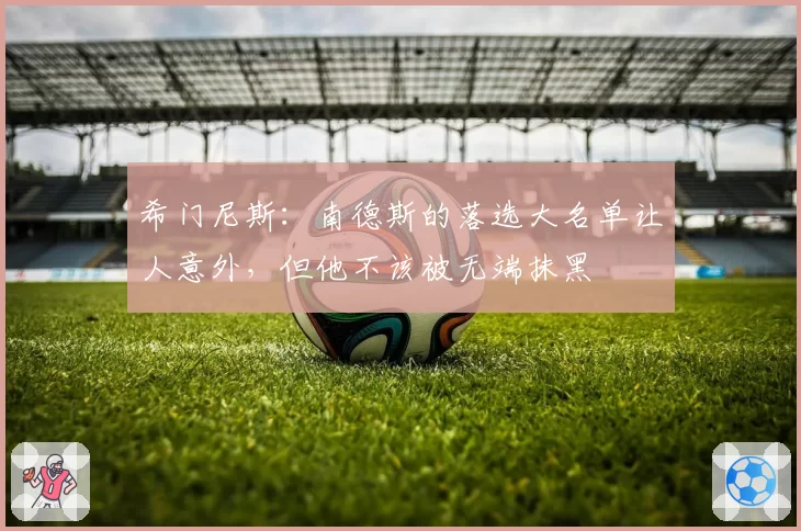 希门尼斯：南德斯的落选大名单让人意外，但他不该被无端抹黑