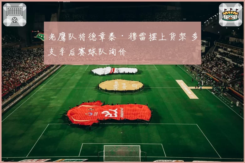 老鹰队将德章泰·穆雷摆上货架 多支季后赛球队询价