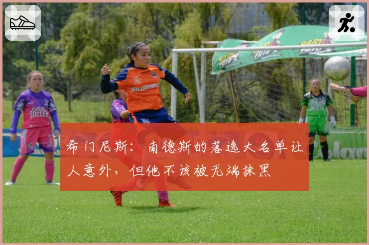 希门尼斯：南德斯的落选大名单让人意外，但他不该被无端抹黑