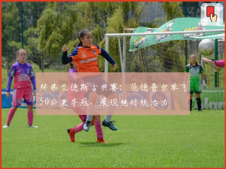 环弗兰德斯古典赛：范德普尔单飞50公里夺冠，展现绝对统治力