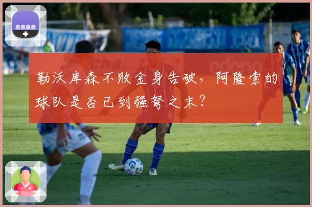 勒沃库森不败金身告破,阿隆索的球队是否已到强弩之末?