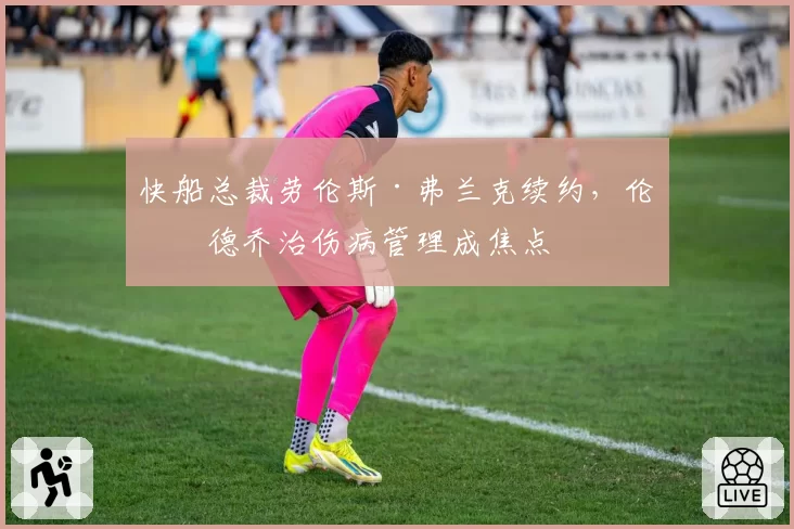 快船总裁劳伦斯·弗兰克续约，伦纳德乔治伤病管理成焦点