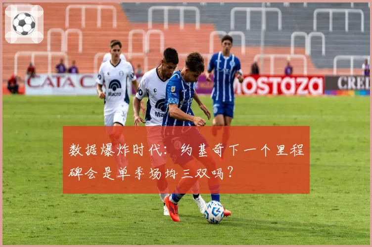 数据爆炸时代：约基奇下一个里程碑会是单季场均三双吗？