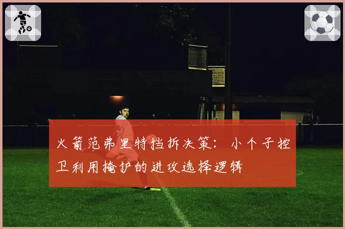 火箭范弗里特挡拆决策:小个子控卫利用掩护的进攻选择逻辑