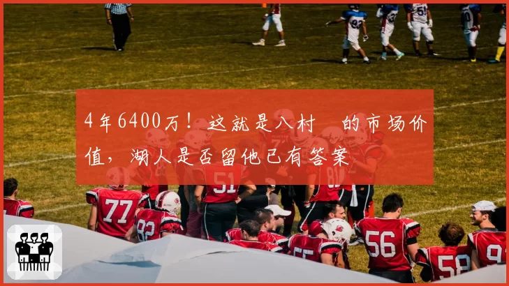 4年6400万!这就是八村塁的市场价值,湖人是否留他已有答案